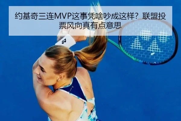 约基奇三连MVP这事凭啥吵成这样？联盟投票风向真有点意思