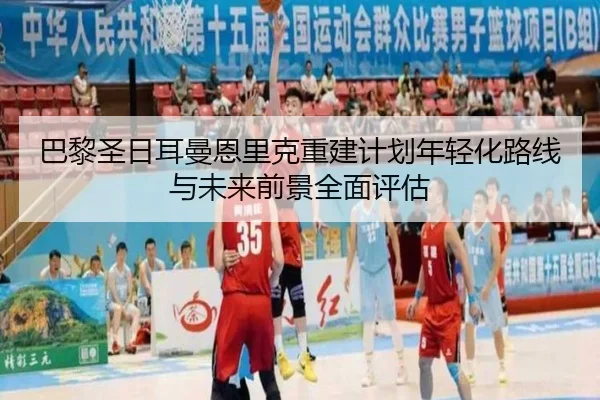 巴黎圣日耳曼恩里克重建计划年轻化路线与未来前景全面评估