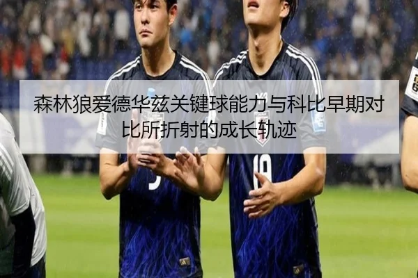 森林狼爱德华兹关键球能力与科比早期对比所折射的成长轨迹