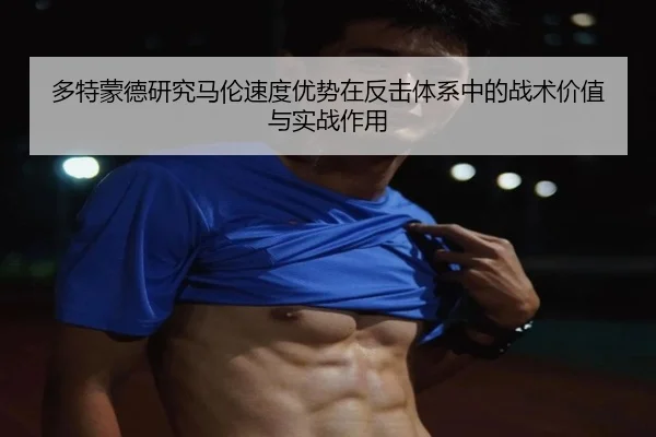 多特蒙德研究马伦速度优势在反击体系中的战术价值与实战作用