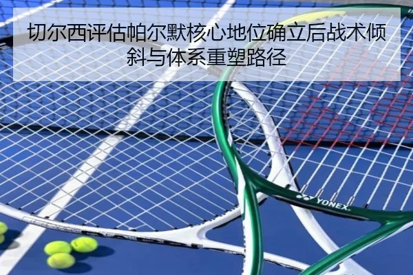 切尔西评估帕尔默核心地位确立后战术倾斜与体系重塑路径