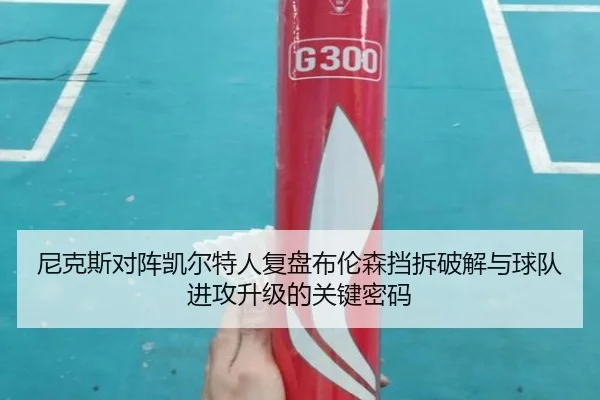 尼克斯对阵凯尔特人复盘布伦森挡拆破解与球队进攻升级的关键密码