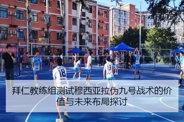 拜仁教练组测试穆西亚拉伪九号战术的价值与未来布局探讨