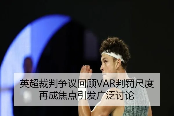 英超裁判争议回顾VAR判罚尺度再成焦点引发广泛讨论