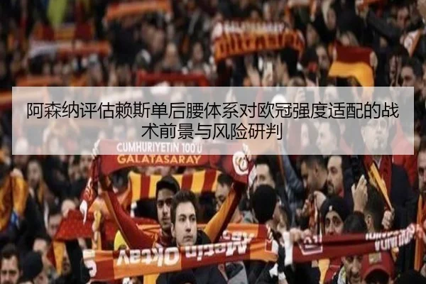 阿森纳评估赖斯单后腰体系对欧冠强度适配的战术前景与风险研判