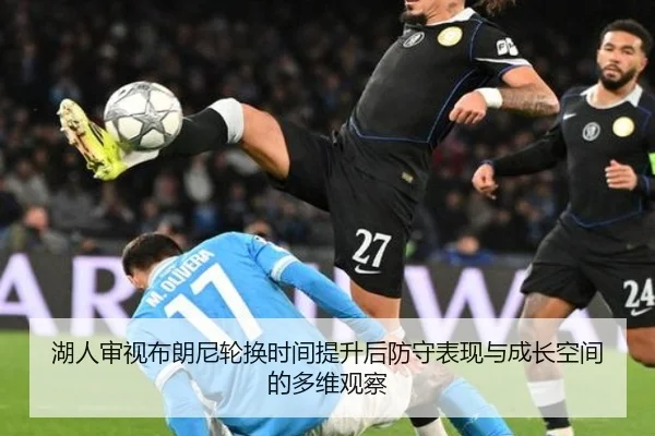 湖人审视布朗尼轮换时间提升后防守表现与成长空间的多维观察