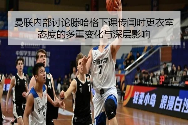 曼联内部讨论滕哈格下课传闻时更衣室态度的多重变化与深层影响