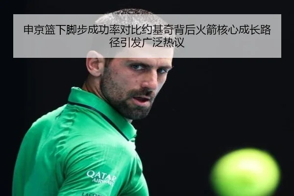 申京篮下脚步成功率对比约基奇背后火箭核心成长路径引发广泛热议