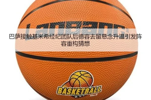 巴萨接触基米希经纪团队后德容去留悬念升温引发阵容重构猜想