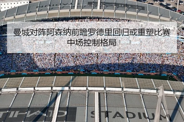 曼城对阵阿森纳前瞻罗德里回归或重塑比赛中场控制格局