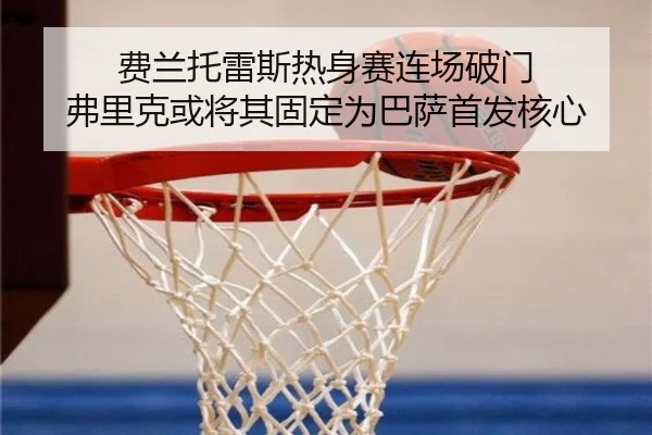 费兰托雷斯热身赛连场破门 弗里克或将其固定为巴萨首发核心